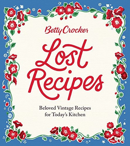 Betty Crocker Lost Recipes: Beloved Vintage Recipes for Today's Kitchen Betty Crocker Lost Recipes: Beloved Vintage Recipes for Today's Kitchen